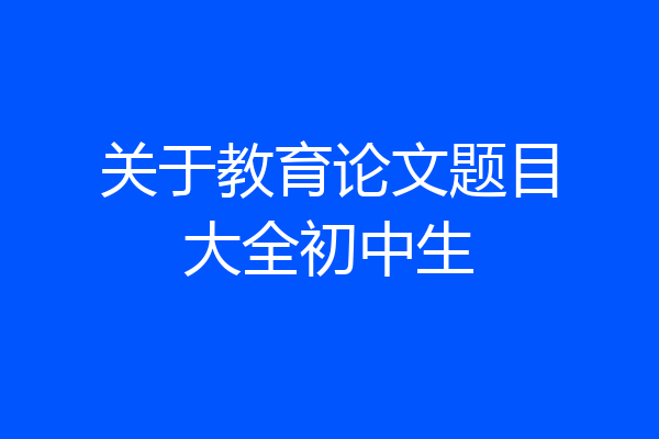 关于教育论文题目大全初中生