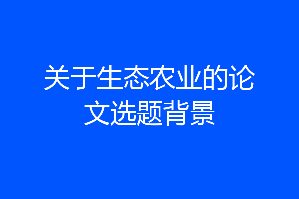 关于生态农业的论文选题背景