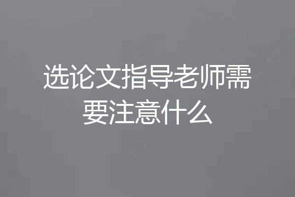 选论文指导老师需要注意什么