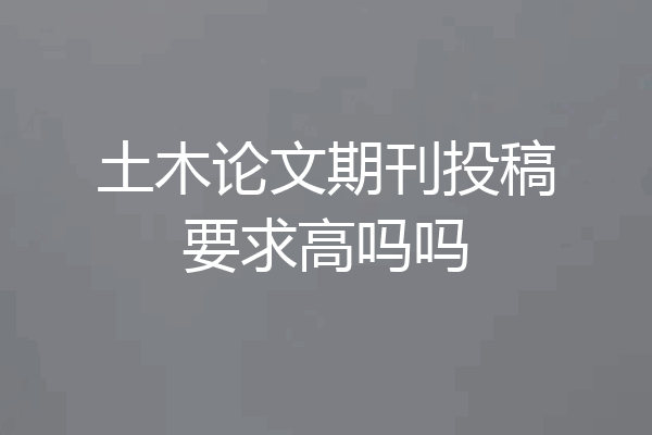 土木论文期刊投稿要求高吗吗