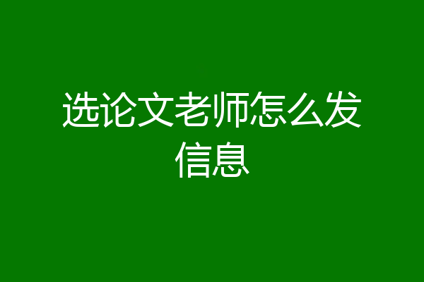 选论文老师怎么发信息