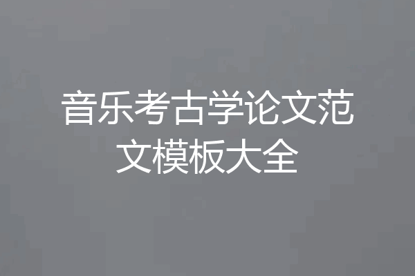 音乐考古学论文范文模板大全