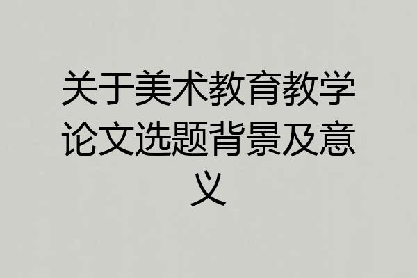关于美术教育教学论文选题背景及意义