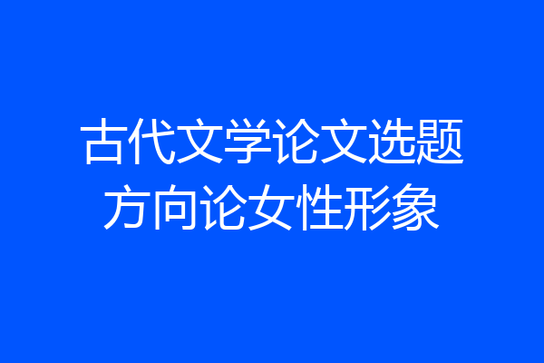 古代文学论文选题方向论女性形象