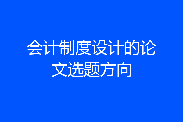 会计制度设计的论文选题方向