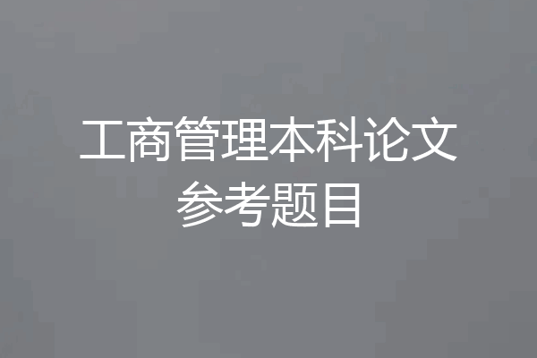 工商管理本科论文参考题目
