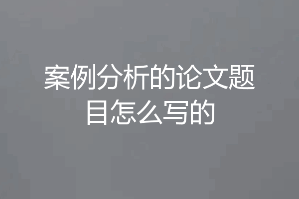 案例分析的论文题目怎么写的