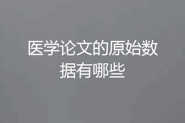 医学论文的原始数据有哪些