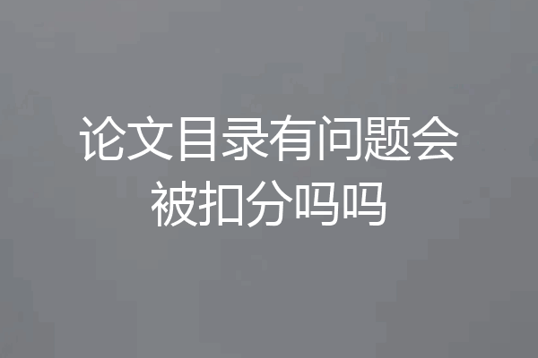 论文目录有问题会被扣分吗吗