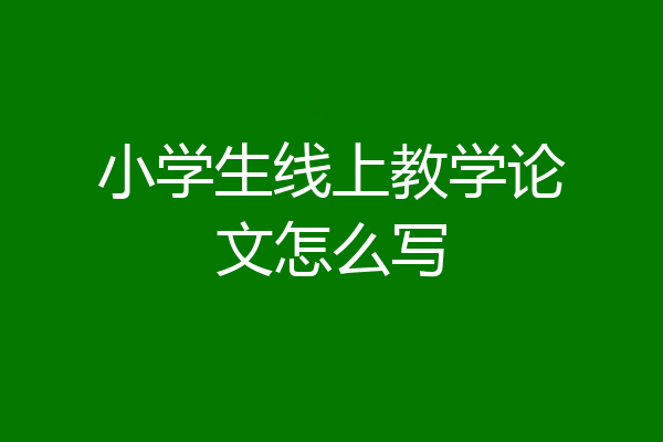 小学生线上教学论文怎么写