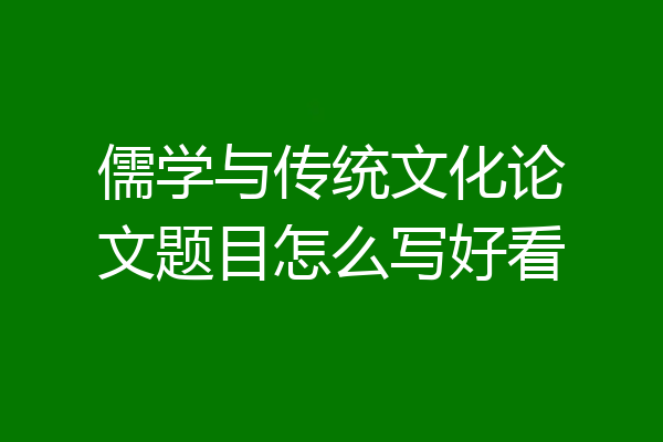 儒学与传统文化论文题目怎么写好看