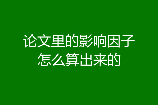 论文里的影响因子怎么算出来的
