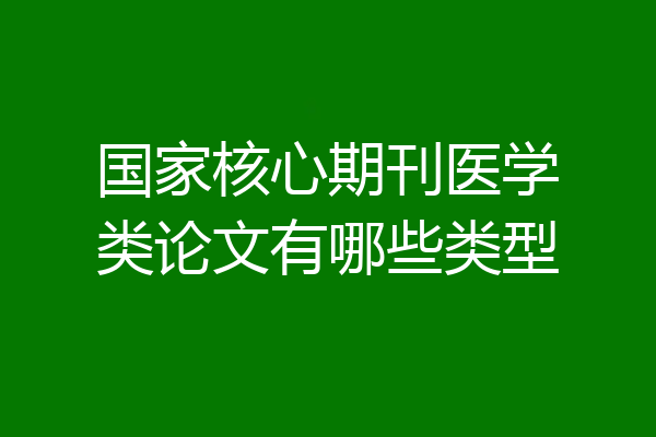 国家核心期刊医学类论文有哪些类型