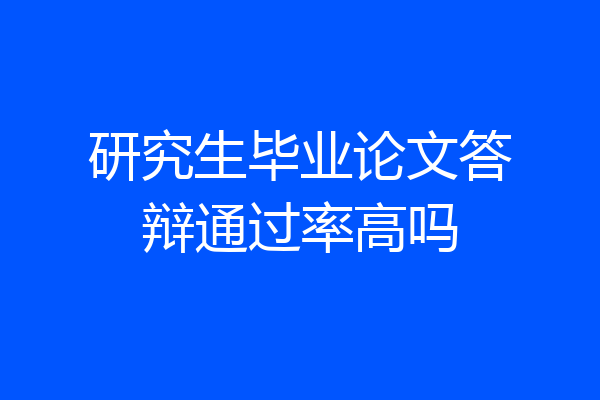 研究生毕业论文答辩通过率高吗