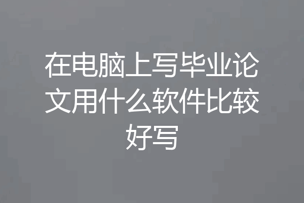 在电脑上写毕业论文用什么软件比较好写