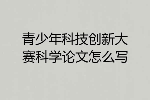 青少年科技创新大赛科学论文怎么写