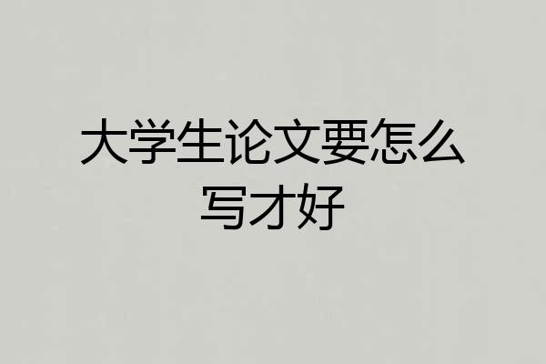 大学生论文要怎么写才好