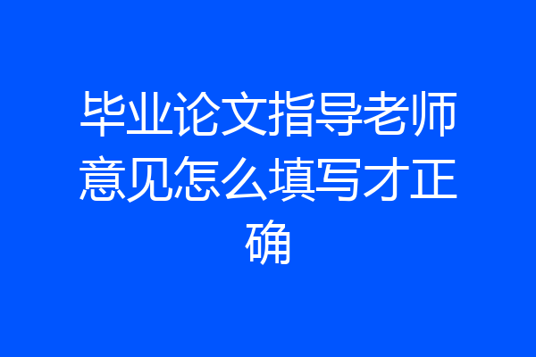 毕业论文指导老师意见怎么填写才正确
