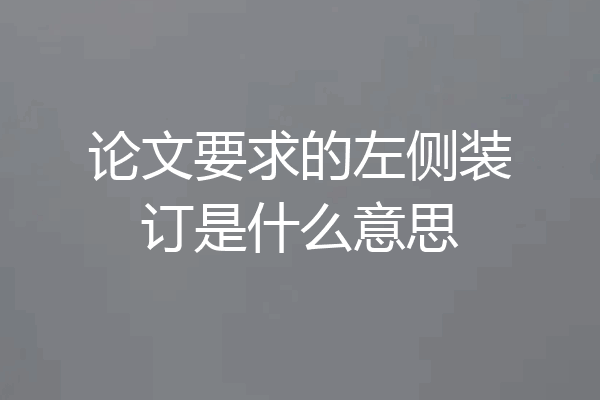 论文要求的左侧装订是什么意思