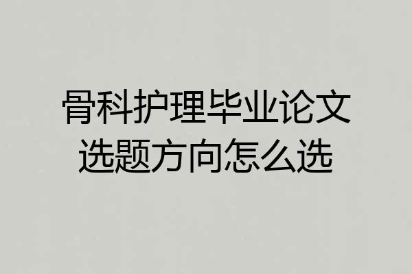 骨科护理毕业论文选题方向怎么选