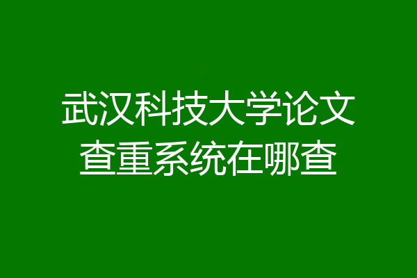 武汉科技大学论文查重系统在哪查