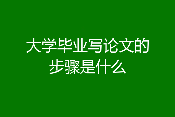 大学毕业写论文的步骤是什么