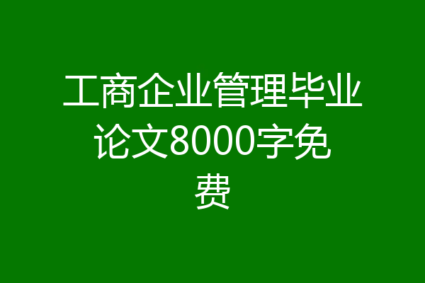 工商企业管理毕业论文8000字免费