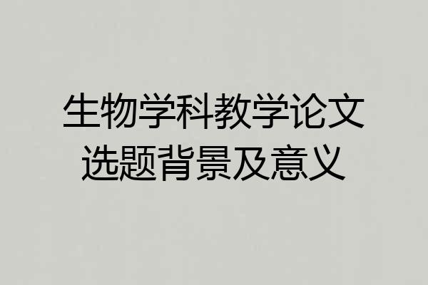 生物学科教学论文选题背景及意义