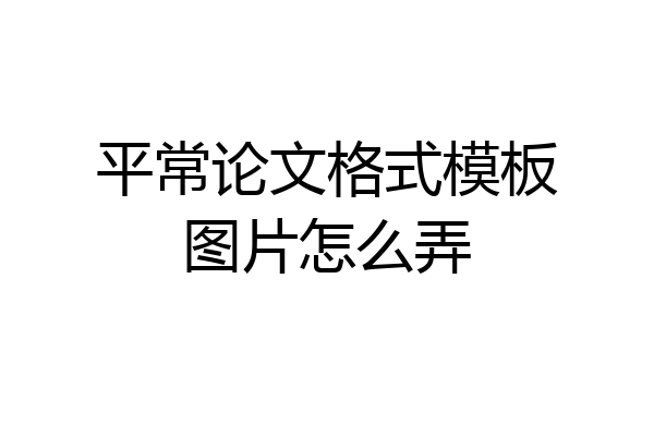 平常论文格式模板图片怎么弄