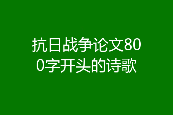 抗日战争论文800字开头的诗歌