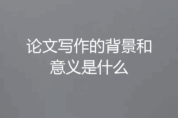 论文写作的背景和意义是什么