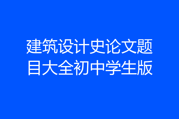 建筑设计史论文题目大全初中学生版