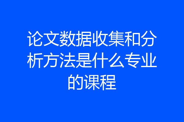 论文数据收集和分析方法是什么专业的课程