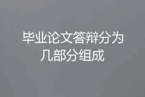 毕业论文答辩分为几部分组成