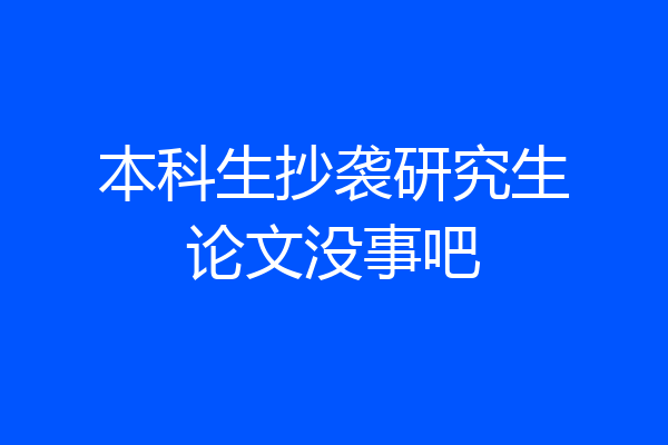 本科生抄袭研究生论文没事吧