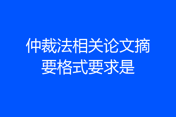 仲裁法相关论文摘要格式要求是