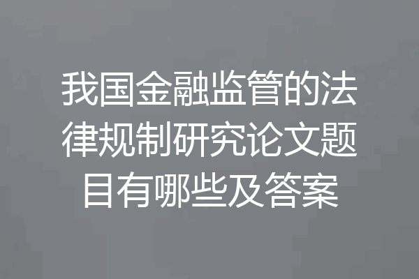 我国金融监管的法律规制研究论文题目有哪些及答案