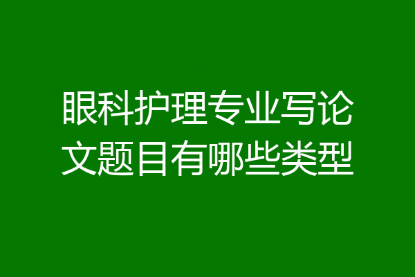 眼科护理专业写论文题目有哪些类型