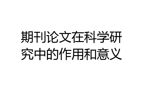 期刊论文在科学研究中的作用和意义