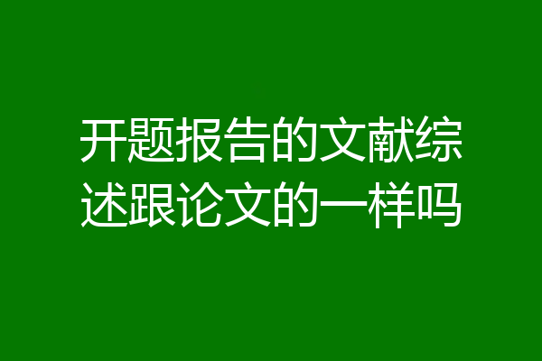 开题报告的文献综述跟论文的一样吗