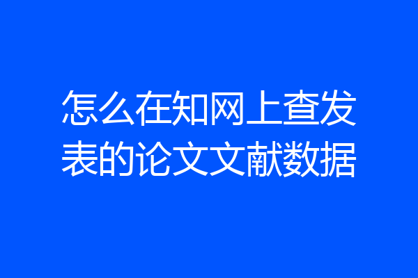 怎么在知网上查发表的论文文献数据