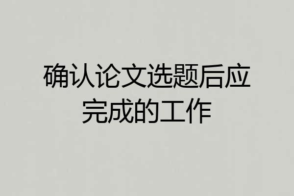 确认论文选题后应完成的工作