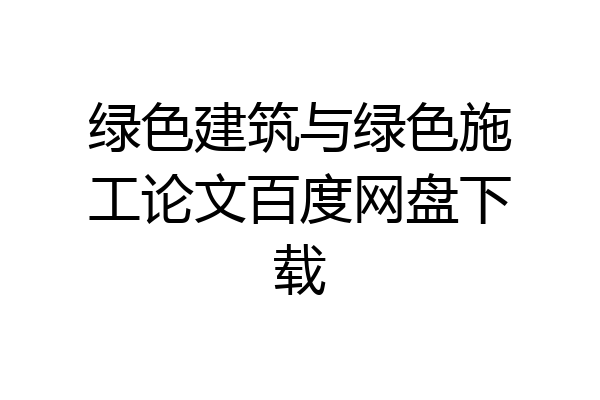 绿色建筑与绿色施工论文百度网盘下载
