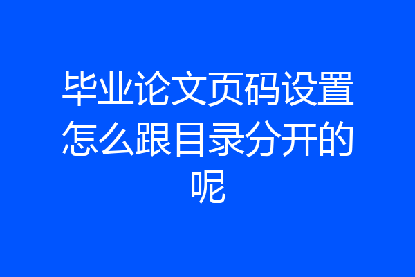 毕业论文页码设置怎么跟目录分开的呢