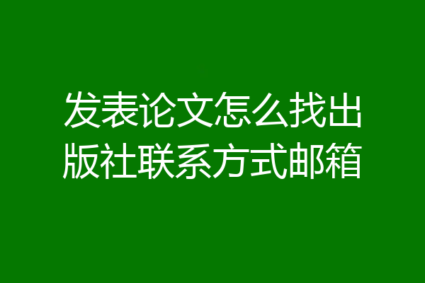 发表论文怎么找出版社联系方式邮箱