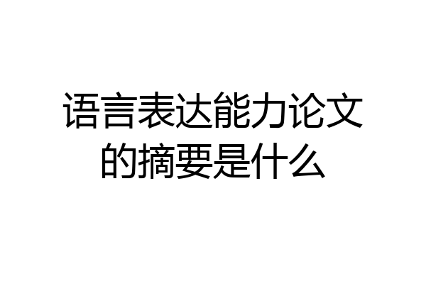 语言表达能力论文的摘要是什么
