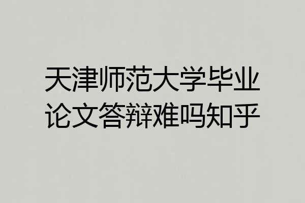 天津师范大学毕业论文答辩难吗知乎