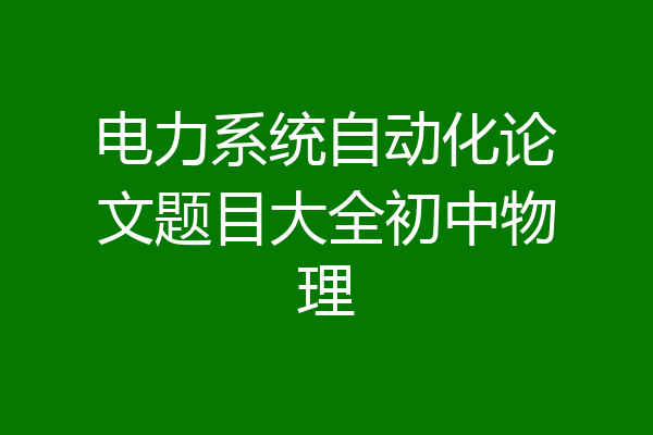 电力系统自动化论文题目大全初中物理