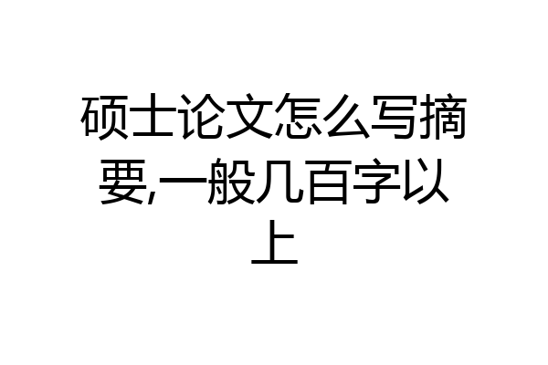 硕士论文怎么写摘要,一般几百字以上
