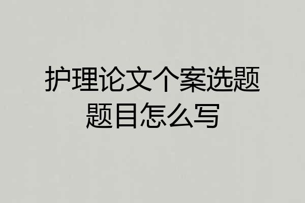 护理论文个案选题题目怎么写